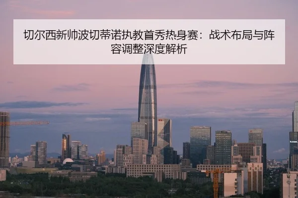 qie-er-xi-xin-shuai-bo-qie-di-nuo-zhi-jiao-shou-xiu-re-shen-sai-zhan-shu-bu-ju-yu-zhen-rong-tiao-zheng-shen-du-jie-xi-2-245.jpg